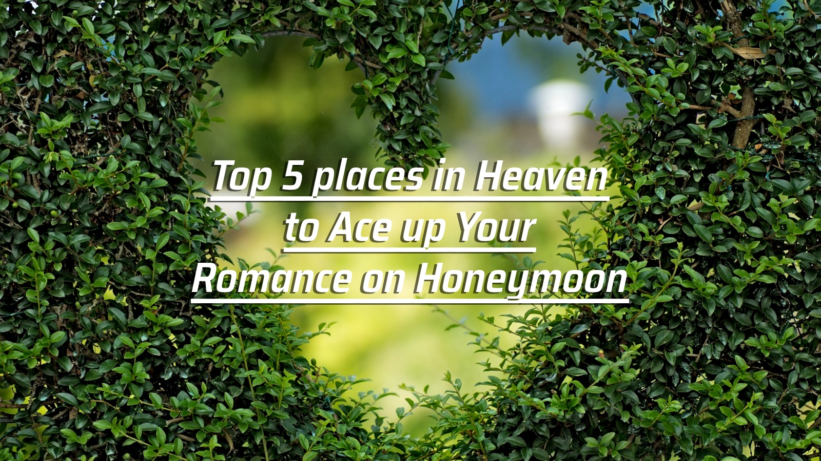 Top 5 places in Heaven to Ace up Your Romance on Honeymoon