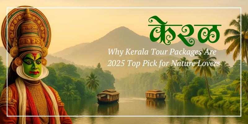 Why Kerala Tour Packages Are 2025 Top Pick for Nature Lovers