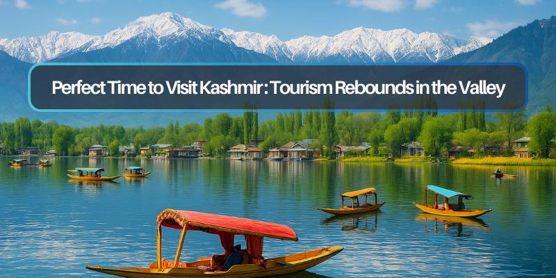 Perfect Time to Visit Kashmir: Tourism Rebounds in the Valley
