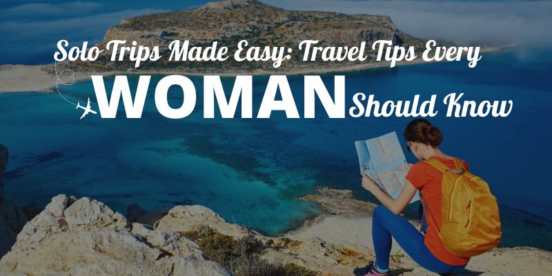 Solo Trips Made Easy: Travel Tips Every Woman Should Know